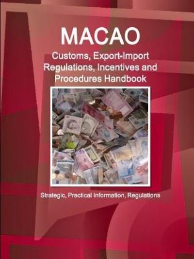 Cover for Ibp Inc · Macao Customs, Export-Import Regulations, Incentives and Procedures Handbook - Strategic, Practical Information, Regulations (Paperback Book) (2015)