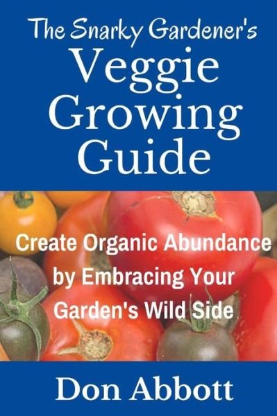 Cover for Don Abbott · The Snarky Gardener's Veggie Growing Guide : Create Organic Abundance by Embracing Your Garden's Wild Side (Paperback Bog) (2017)