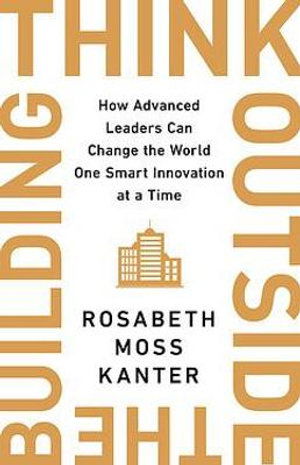 Cover for Rosabeth Moss Kanter · Think Outside The Building: How Advanced Leaders Can Change the World One Smart Innovation at a Time (Paperback Book) (2022)