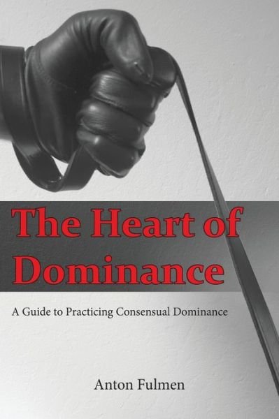 Cover for Anton Fulmen · The Heart of Dominance: a guide to practicing consensual dominance (Paperback Bog) (2016)