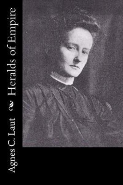 Heralds of Empire - Agnes C. Laut - Books - Createspace Independent Publishing Platf - 9781547003174 - May 29, 2017