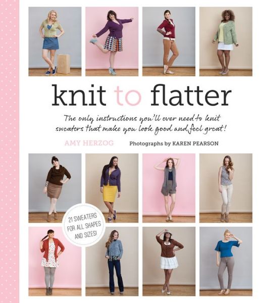 Knit to Flatter: The Only Instructions You'll Ever Need to Knit Sweaters that Make You Look Good and Feel Great! - Amy Herzog - Kirjat - Stewart, Tabori & Chang Inc - 9781617690174 - tiistai 2. huhtikuuta 2013