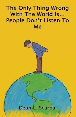 Cover for Dean L. Scarpa · The Only Thing Wrong with the World Is... People Don't Listen to Me (Pocketbok) (2013)