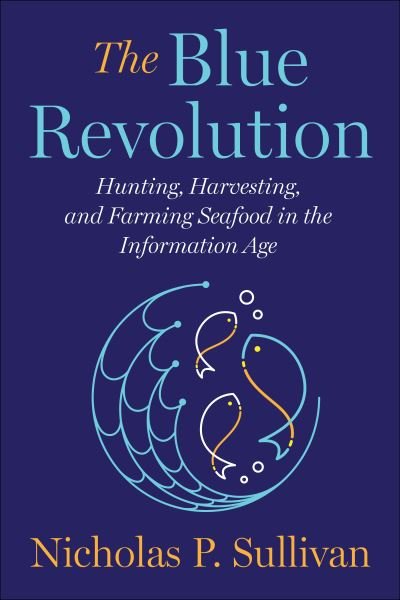 Cover for Nicholas Sullivan · The Blue Revolution: Hunting, Harvesting, and Farming Seafood in the Information Age (Innbunden bok) (2022)