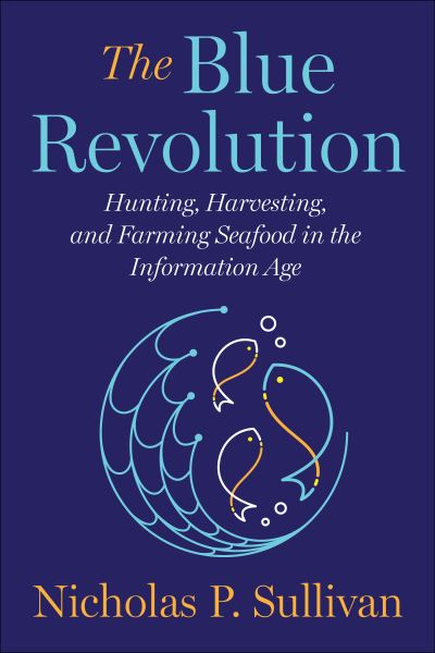 Cover for Nicholas Sullivan · The Blue Revolution: Hunting, Harvesting, and Farming Seafood in the Information Age (Hardcover Book) (2022)