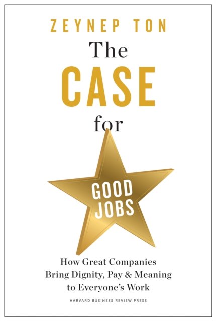 Cover for Zeynep Ton · The Case for Good Jobs: How Great Companies Bring Dignity, Pay, and Meaning to Everyone's Jobs (Gebundenes Buch) (2023)