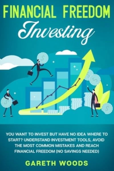 Cover for Gareth Woods · Financial Freedom Investing: You Want to Invest but Have No Idea Where to Start? Understand Investment Tools, Avoid the Most Common Mistakes and Reach Financial Freedom (No Savings Needed!) (Paperback Book) (2020)