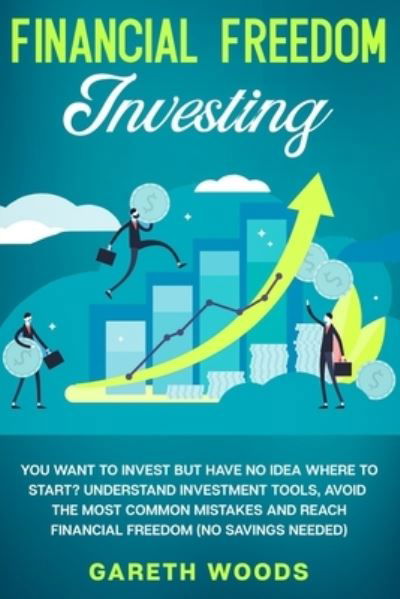 Cover for Gareth Woods · Financial Freedom Investing: You Want to Invest but Have No Idea Where to Start? Understand Investment Tools, Avoid the Most Common Mistakes and Reach Financial Freedom (No Savings Needed!) (Paperback Bog) (2020)