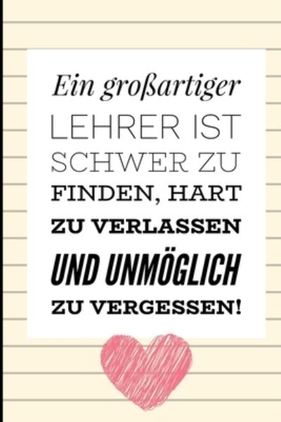 Cover for Geschenk Dankebuch · Ein Grossartiger Lehrer Ist Schwer Zu Finden, Hart Zu Verlassen Und Unmoeglich Zu Vergessen! (Paperback Book) (2019)