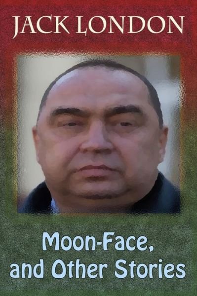 Moon-Face, and Other Stories - Jack London - Boeken - Createspace Independent Publishing Platf - 9781729726174 - 11 november 2018