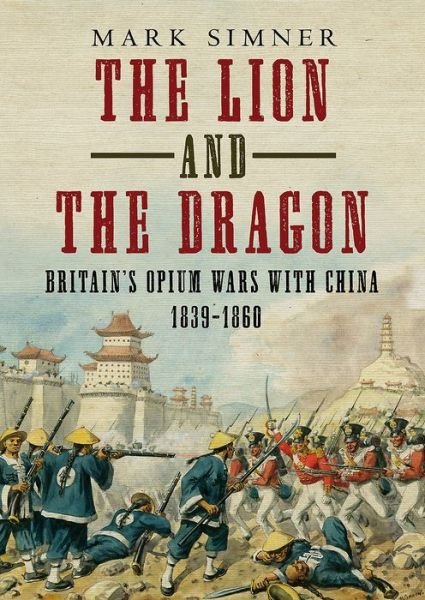 Cover for Mark Simner · The Lion and the Dragon: Britain's Opium Wars with China 1839-1860 (Hardcover Book) (2019)