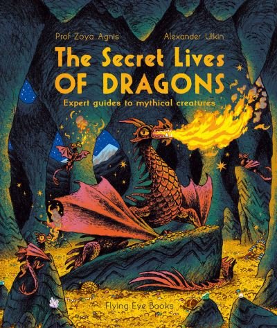 Cover for Professor Zoya Agnis · The Secret Lives of Dragons: Expert Guides to Mythical Creatures - The Secret Lives of... (Taschenbuch) (2023)