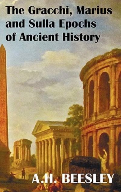 The Gracchi Marius and Sulla Epochs of Ancient History - With Original Maps and Sidenotes as Sub Headings - A. H. Beesley - Books - Benediction Classics - 9781849024174 - June 2, 2011