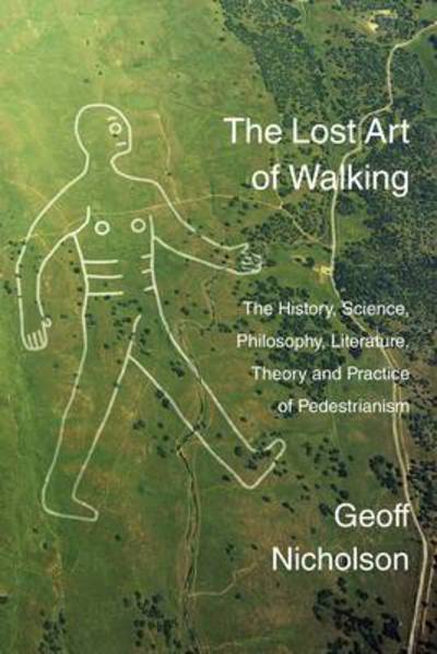 Cover for Geoff Nicholson · The Lost Art of Walking: The History, Science, Philosophy, Literature, Theory and Practice of Pedestrianism (Paperback Book) (2011)