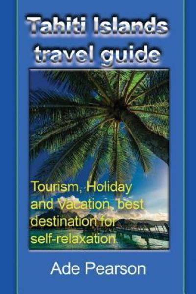 Tahiti Islands travel guide - Ade Pearson - Books - Global Print Digital - 9781912483174 - November 17, 2017