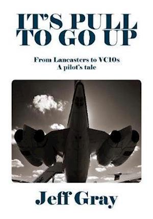 Cover for Jeff Gray · It's Pull to Go Up: From Lancasters to VC10s — a Pilot’s Tale (Hardcover Book) (2020)