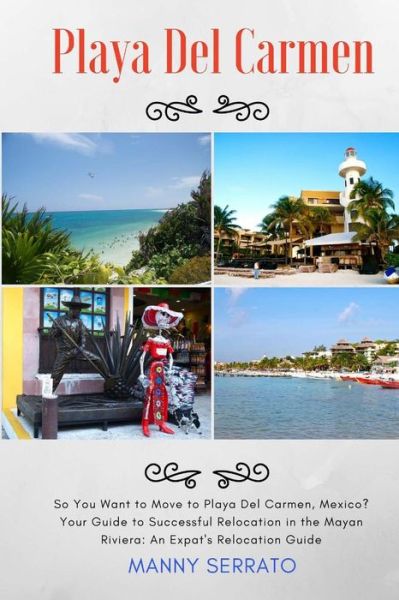 Cover for Manny Serrato · So You Want to Move to Playa Del Carmen?: Your Guide to Successful Relocation in the Mayan Riviera, Expatriate and Escape the Rat Race! (Pocketbok) (2015)