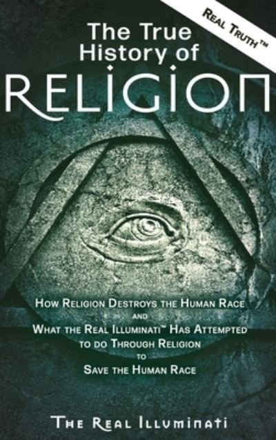 Cover for Real Illuminati · The True History of Religion: How Religion Destroys the Human Race and What the Real Illuminati (TM) Has Attempted to do Through Religion to Save the Human Race (Hardcover Book) [Large type / large print edition] (2019)