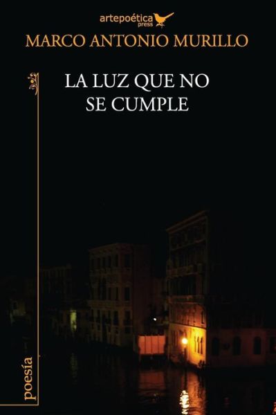 La Luz Que No Se Cumple - Marco Antonio Murillo - Books - ARTEPOETICA PRESS INC. - 9781940075174 - September 7, 2014