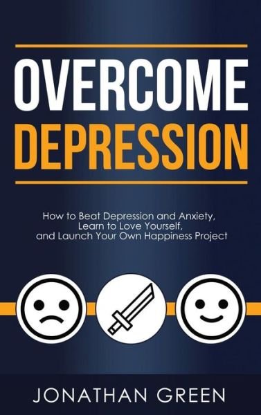 Cover for Jonathan Green · Overcome Depression How to Beat Depression and Anxiety, Learn to Love Yourself, and Launch Your Own Happiness Project (Innbunden bok) (2018)