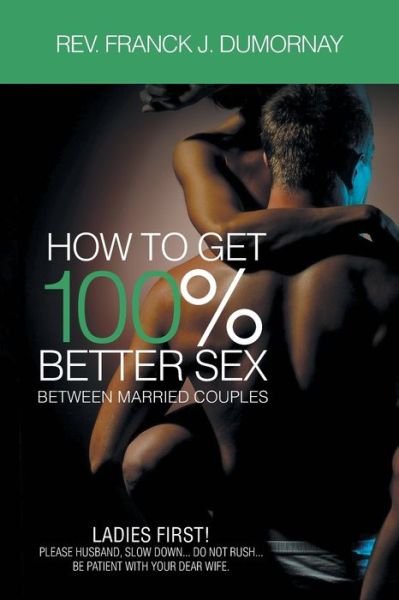 How to Get 100% Better Sex Married Couples - Rev Franck J. Dumornay - Books - Joon Ja Kim - 9781958122174 - May 6, 2022