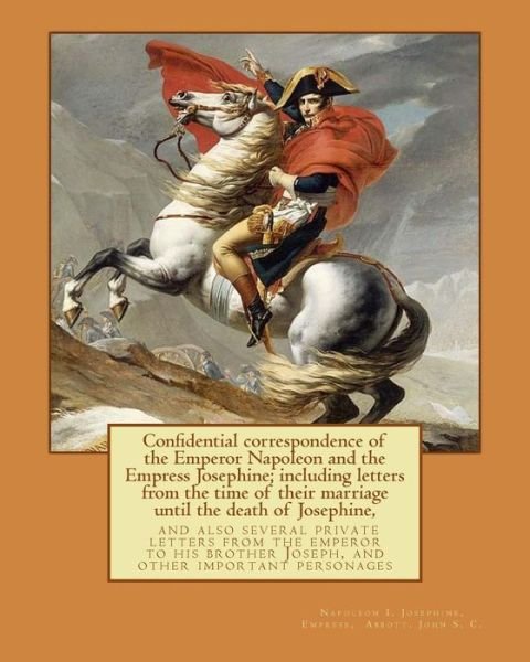 Confidential Correspondence of the Emperor Napoleon and the Empress Josephine; - 1769-1821 Napole Emperor of the French - Boeken - Createspace Independent Publishing Platf - 9781978245174 - 13 oktober 2017