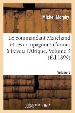 Cover for Michel Morphy · Le Commandant Marchand Et Ses Compagnons d'Armes A Travers l'Afrique. Volume 3: Histoire Complete Et Anecdotique de la Mission (Taschenbuch) (2017)