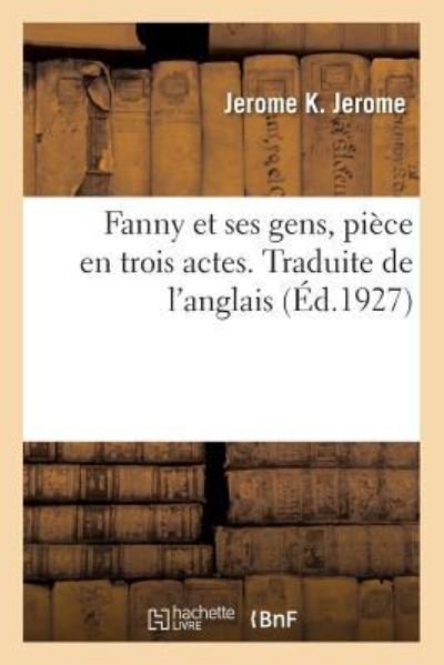 Fanny Et Ses Gens, Piece En Trois Actes. Traduite de l'Anglais - Jerome K Jerome - Bøger - Hachette Livre - BNF - 9782329174174 - 1. september 2018