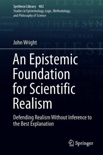 Cover for John Wright · An Epistemic Foundation for Scientific Realism: Defending Realism Without Inference to the Best Explanation - Synthese Library (Hardcover bog) [1st ed. 2018 edition] (2018)