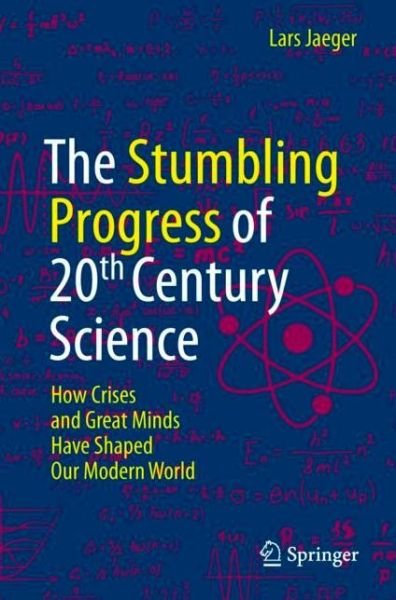 Lars Jaeger · The Stumbling Progress of 20th Century Science: How Crises and Great Minds Have Shaped Our Modern World (Paperback Book) [1st ed. 2022 edition] (2022)