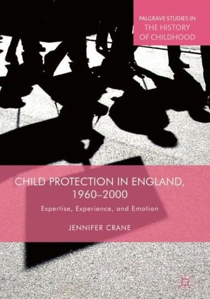 Jennifer Crane · Child Protection in England, 1960-2000: Expertise, Experience, and Emotion - Palgrave Studies in the History of Childhood (Innbunden bok) [1st ed. 2018 edition] (2018)