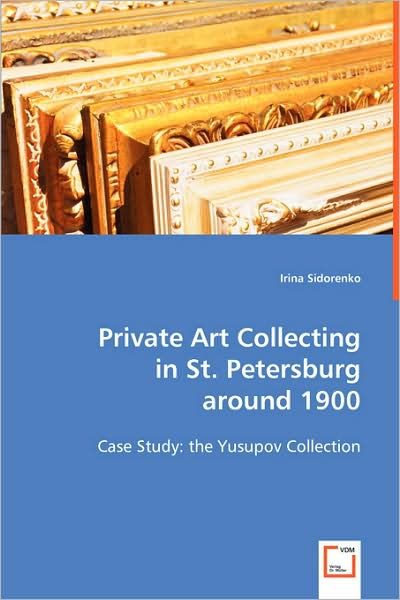 Cover for Irina Sidorenko · Private Art Collecting in St. Petersburg Around 1900: Case Study: the Yusupov Collection (Paperback Book) (2008)