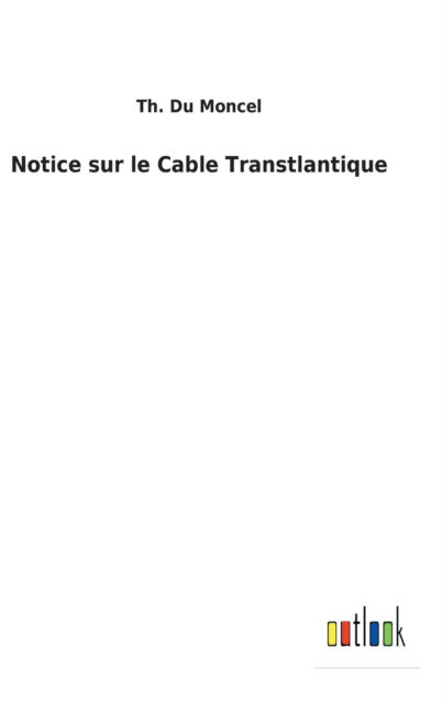 Notice sur le Cable Transtlantique - Th Du Moncel - Kirjat - Outlook Verlag - 9783752478174 - sunnuntai 13. maaliskuuta 2022