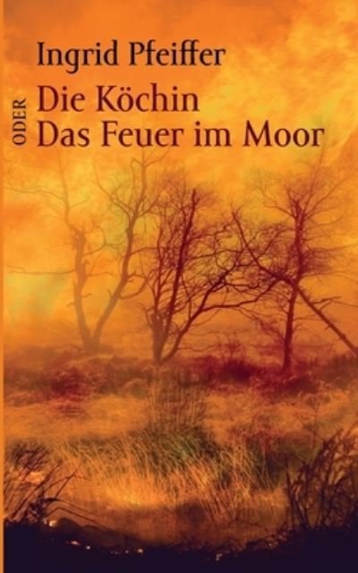 Cover for Ingrid Pfeiffer · Die Koechin oder Das Feuer im Moor (Taschenbuch) (2022)