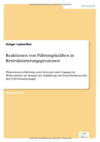 Reaktionen von Fuhrungskraften in Restrukturierungsprozessen: Phanomenerschliessung sowie Konzept zum Umgang mit Widerstanden am Beispiel der Einfuhrung von Team-Strukturen bei den VGH Versicherungen - Holger Ladenthin - Books - Diplom.de - 9783838695174 - April 18, 2006