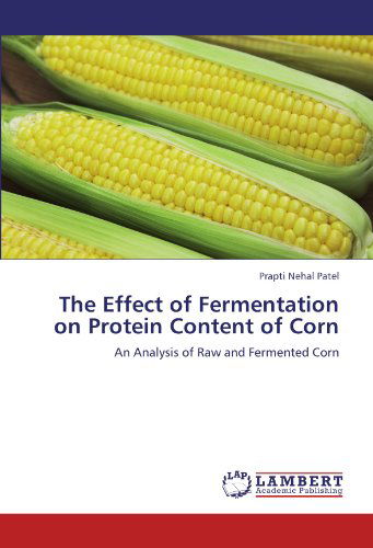 Cover for Prapti Nehal Patel · The Effect of Fermentation on Protein Content of Corn: an Analysis of Raw and Fermented Corn (Paperback Bog) (2011)