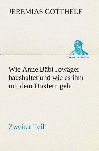 Wie Anne Bäbi Jowäger Haushaltet Und Wie Es Ihm Mit Dem Doktern Geht: Zweiter Teil (Tredition Classics) (German Edition) - Jeremias Gotthelf - Books - tredition - 9783849530174 - March 7, 2013