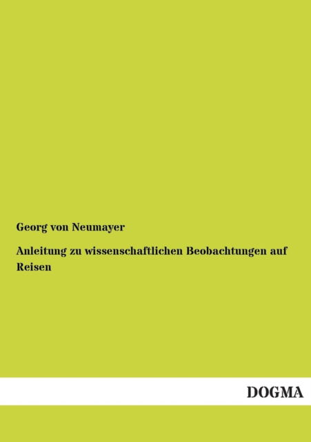 Anleitung Zu Wissenschaftlichen Beobachtungen Auf Reisen - George Von Neumayer - Books - DOGMA - 9783954540174 - December 16, 2012