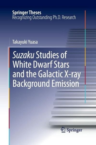 Cover for Takayuki Yuasa · Suzaku Studies of White Dwarf Stars and the Galactic X-ray Background Emission - Springer Theses (Taschenbuch) [2013 edition] (2015)