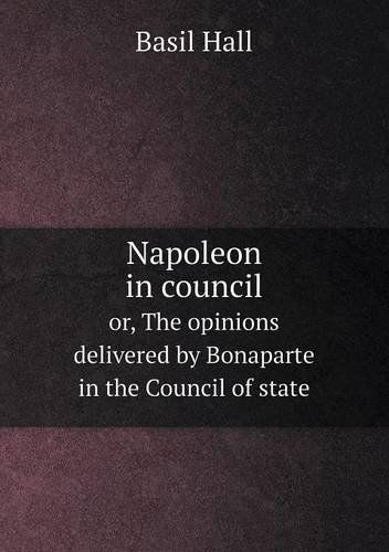 Cover for Basil Hall · Napoleon in Council Or, the Opinions Delivered by Bonaparte in the Council of State (Paperback Book) (2013)