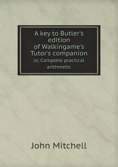 Cover for John Mitchell · A Key to Butler's Edition of Walkingame's Tutor's Companion Or, Complete Practical Arithmetic (Paperback Book) (2015)