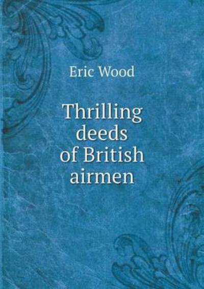 Cover for Eric Wood · Thrilling Deeds of British Airmen (Pocketbok) (2015)