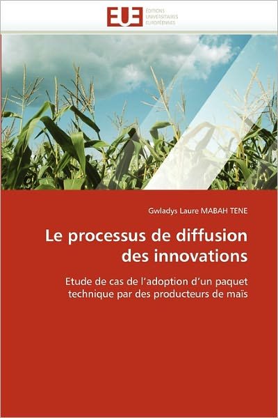 Cover for Gwladys Laure Mabah Tene · Le Processus De Diffusion Des Innovations: Etude De Cas De L'adoption D'un Paquet Technique Par Des Producteurs De Maïs (Pocketbok) [French edition] (2018)