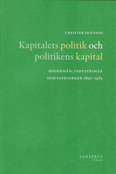 Cover for Christer Ericsson · Kapitalets politik och politikens kapital : högermän, industrimän och patriarker 1890-1985 (Bound Book) (2008)
