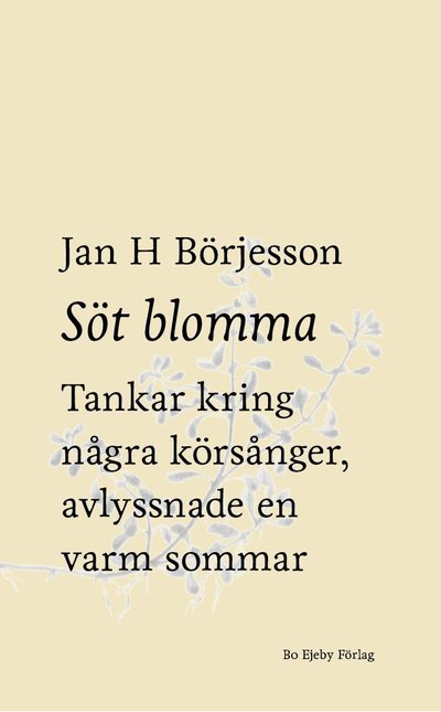 Cover for Jan H Börjesson · Söt blomma : Tankar kring några körsånger, avlyssnade en varm sommar (Bog) (2022)