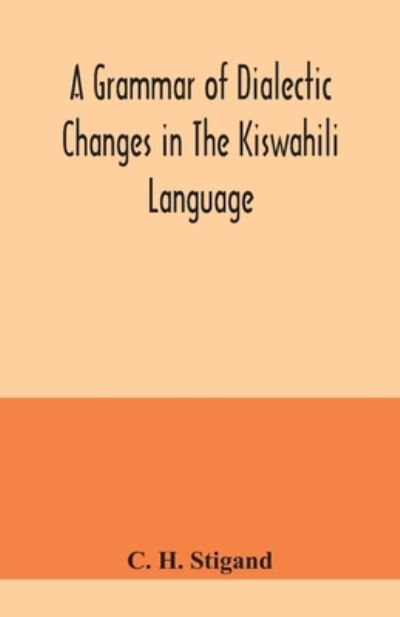 A grammar of dialectic changes in the Kiswahili language - C H Stigand - Books - Alpha Edition - 9789354041174 - July 23, 2020