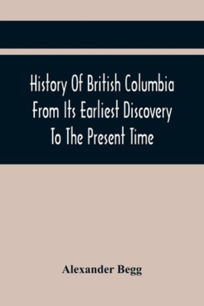 Cover for Alexander Begg · History Of British Columbia From Its Earliest Discovery To The Present Time (Paperback Book) (2021)