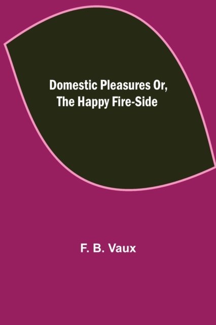Domestic pleasures or, the happy fire-side - F B Vaux - Books - Alpha Edition - 9789355114174 - October 8, 2021