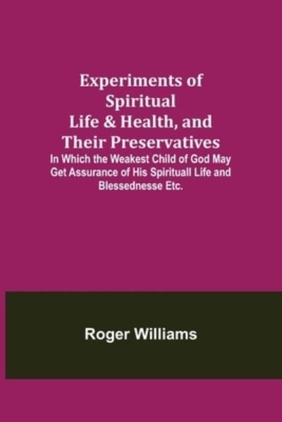 Experiments of Spiritual Life & Health, and Their Preservatives; In Which the Weakest Child of God May Get Assurance of His Spirituall Life and Blessednesse Etc. - Roger Williams - Bøker - Alpha Edition - 9789355341174 - 22. oktober 2021