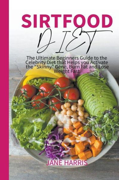 Cover for Jane Harris · Sirtfood Diet: The Ultimate Beginners Guide to the Celebrity Diet that Helps you Activate the &quot;Skinny&quot; Gene, Burn Fat and Lose Weight Fast - Sirtfood Diet (Paperback Book) (2022)